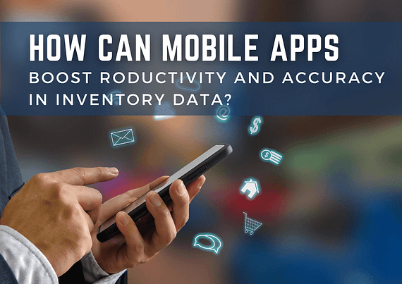 How Can Mobile Apps Boost Productivity and Accuracy in Inventory Data